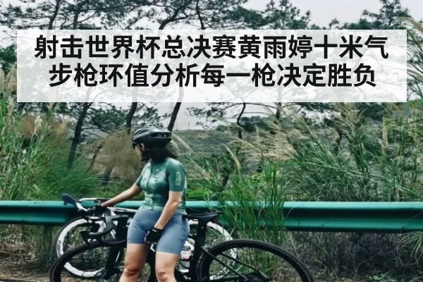 射击世界杯总决赛黄雨婷十米气步枪环值分析每一枪决定胜负